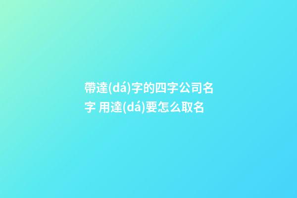 帶達(dá)字的四字公司名字 用達(dá)要怎么取名-第1張-公司起名-玄機(jī)派